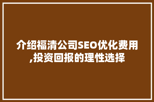 介绍福清公司SEO优化费用,投资回报的理性选择