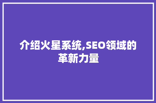 介绍火星系统,SEO领域的革新力量