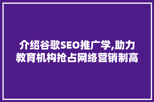 介绍谷歌SEO推广学,助力教育机构抢占网络营销制高点