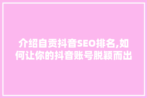 介绍自贡抖音SEO排名,如何让你的抖音账号脱颖而出