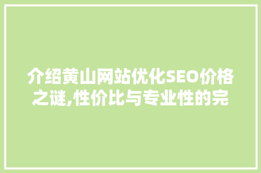 介绍黄山网站优化SEO价格之谜,性价比与专业性的完美融合