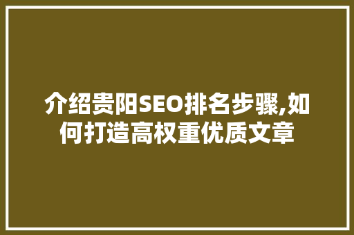 介绍贵阳SEO排名步骤,如何打造高权重优质文章