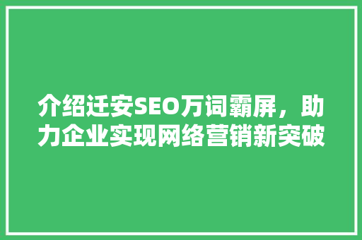 介绍迁安SEO万词霸屏，助力企业实现网络营销新突破