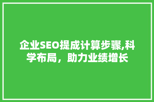 企业SEO提成计算步骤,科学布局，助力业绩增长