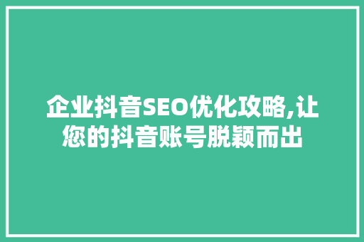 企业抖音SEO优化攻略,让您的抖音账号脱颖而出