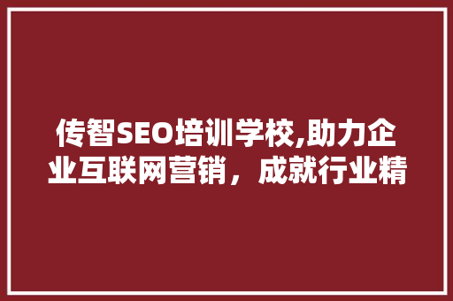 传智SEO培训学校,助力企业互联网营销，成就行业精英