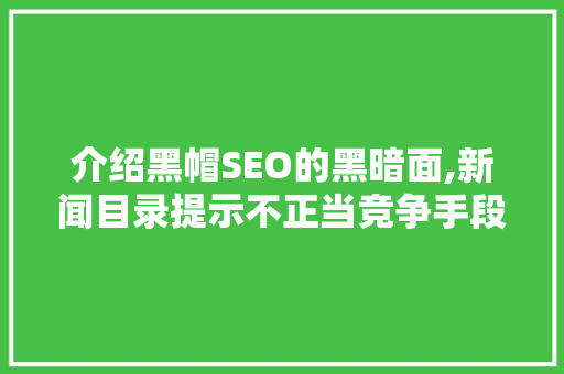 介绍黑帽SEO的黑暗面,新闻目录提示不正当竞争手段与危害