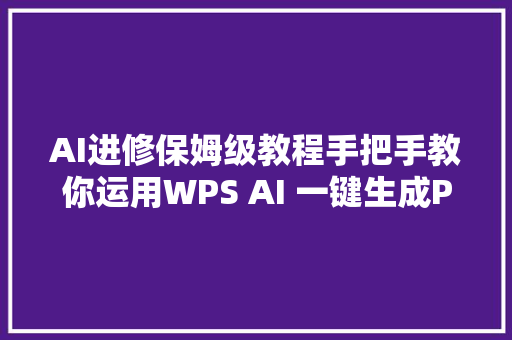 AI进修保姆级教程手把手教你运用WPS AI 一键生成PPT