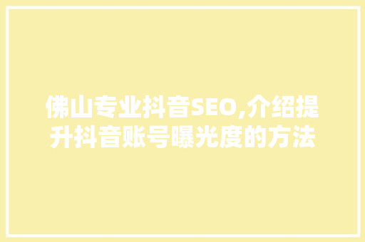 佛山专业抖音SEO,介绍提升抖音账号曝光度的方法