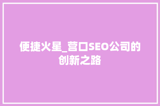 便捷火星_营口SEO公司的创新之路