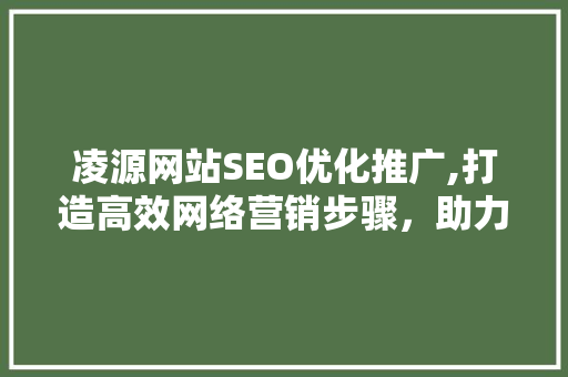 凌源网站SEO优化推广,打造高效网络营销步骤，助力企业腾飞