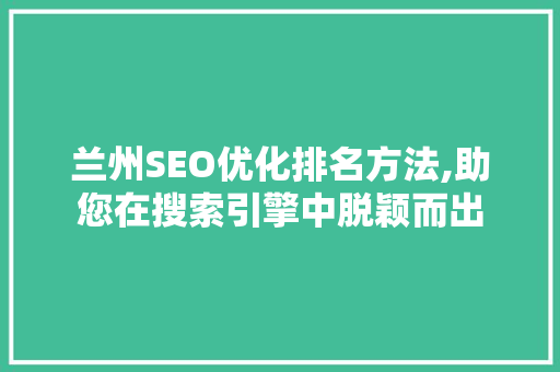 兰州SEO优化排名方法,助您在搜索引擎中脱颖而出