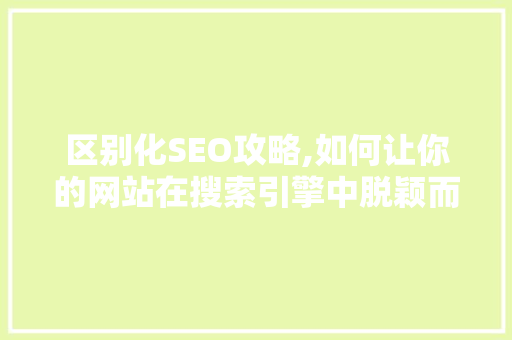 区别化SEO攻略,如何让你的网站在搜索引擎中脱颖而出