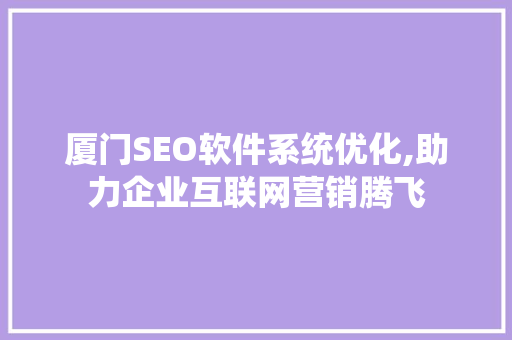 厦门SEO软件系统优化,助力企业互联网营销腾飞