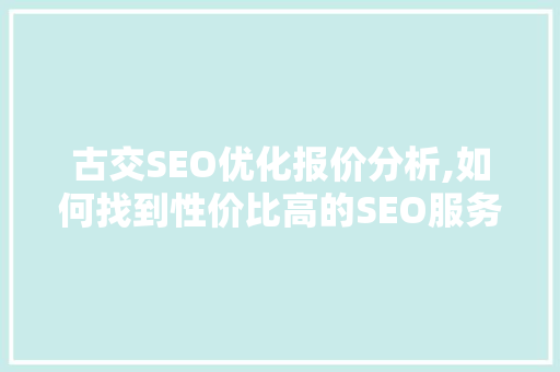 古交SEO优化报价分析,如何找到性价比高的SEO服务商