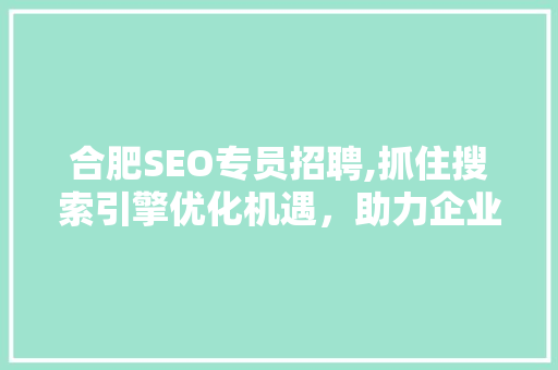 合肥SEO专员招聘,抓住搜索引擎优化机遇，助力企业腾飞