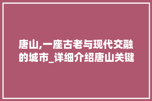 唐山,一座古老与现代交融的城市_详细介绍唐山关键词SEO步骤