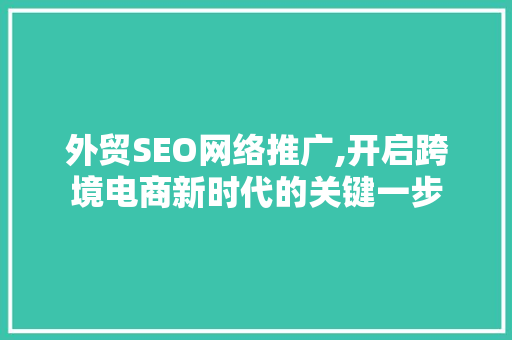 外贸SEO网络推广,开启跨境电商新时代的关键一步