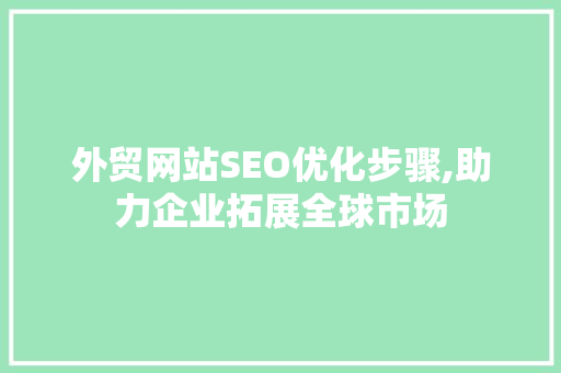 外贸网站SEO优化步骤,助力企业拓展全球市场