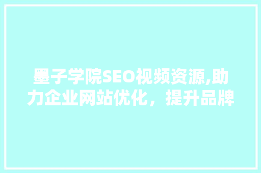 墨子学院SEO视频资源,助力企业网站优化，提升品牌影响力