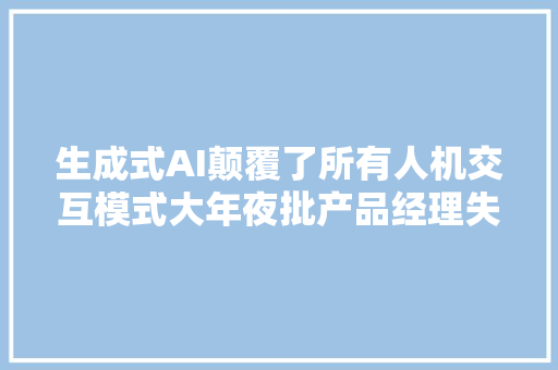 生成式AI颠覆了所有人机交互模式大年夜批产品经理失落业