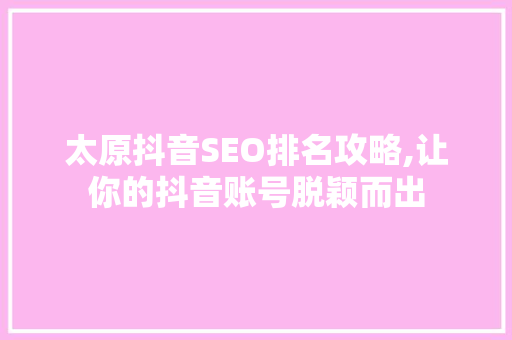 太原抖音SEO排名攻略,让你的抖音账号脱颖而出