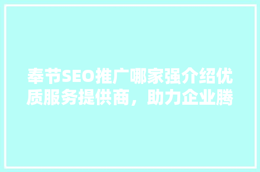奉节SEO推广哪家强介绍优质服务提供商，助力企业腾飞！