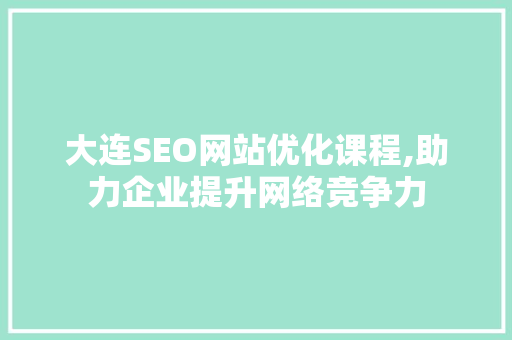 大连SEO网站优化课程,助力企业提升网络竞争力