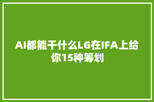 AI都能干什么LG在IFA上给你15种筹划