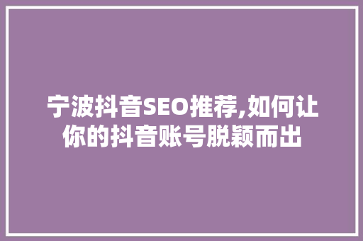 宁波抖音SEO推荐,如何让你的抖音账号脱颖而出