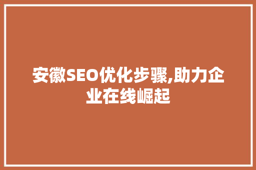 安徽SEO优化步骤,助力企业在线崛起