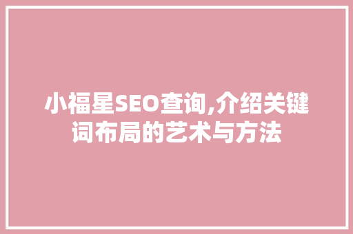 小福星SEO查询,介绍关键词布局的艺术与方法