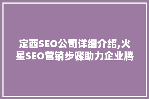 定西SEO公司详细介绍,火星SEO营销步骤助力企业腾飞