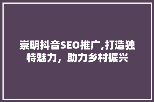 崇明抖音SEO推广,打造独特魅力，助力乡村振兴