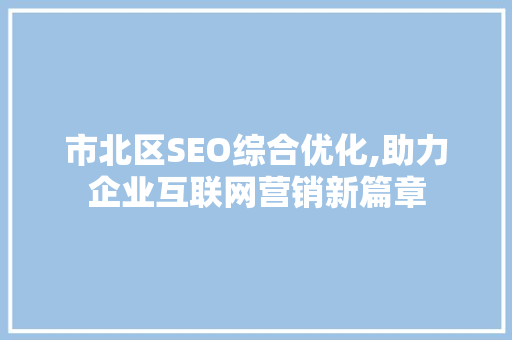 市北区SEO综合优化,助力企业互联网营销新篇章