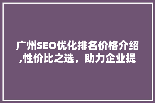 广州SEO优化排名价格介绍,性价比之选，助力企业提升在线竞争力