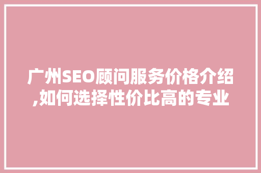 广州SEO顾问服务价格介绍,如何选择性价比高的专业服务