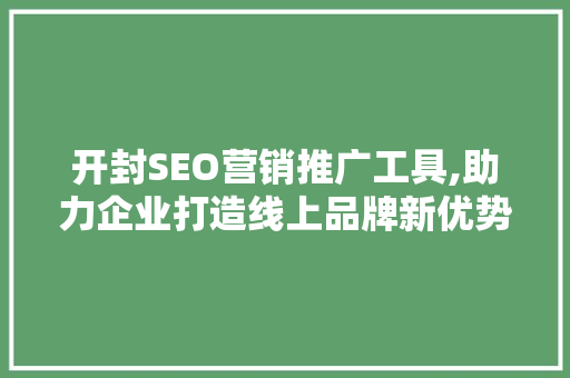 开封SEO营销推广工具,助力企业打造线上品牌新优势