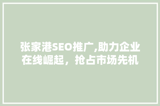 张家港SEO推广,助力企业在线崛起，抢占市场先机