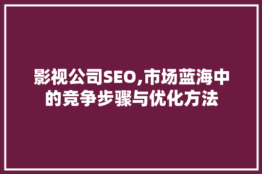 影视公司SEO,市场蓝海中的竞争步骤与优化方法