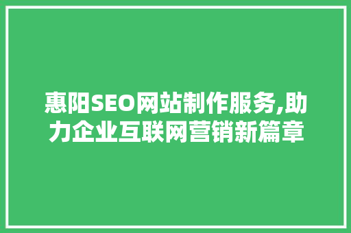 惠阳SEO网站制作服务,助力企业互联网营销新篇章