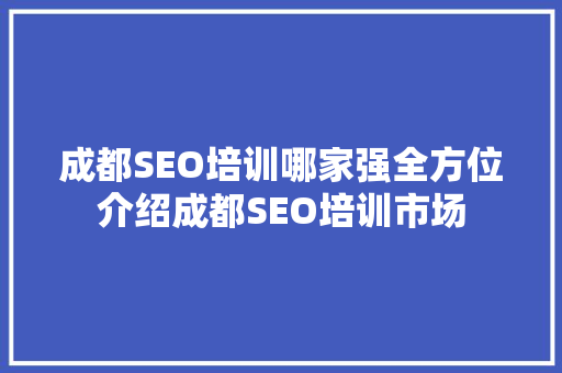 成都SEO培训哪家强全方位介绍成都SEO培训市场