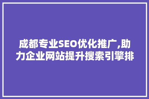 成都专业SEO优化推广,助力企业网站提升搜索引擎排名，抢占市场先机