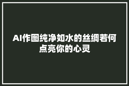 AI作图纯净如水的丝绸若何点亮你的心灵
