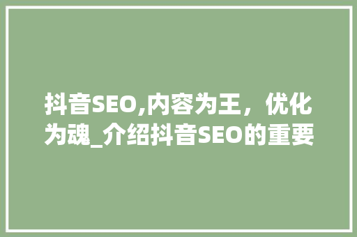 抖音SEO,内容为王，优化为魂_介绍抖音SEO的重要性与步骤