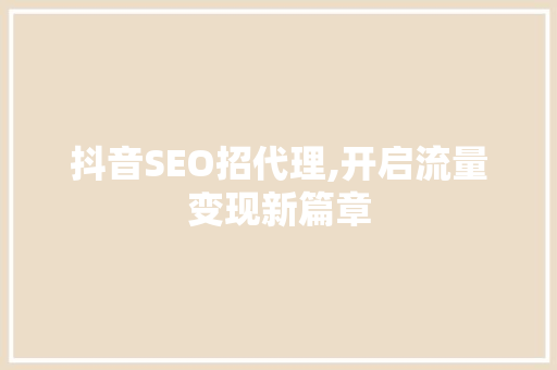 抖音SEO招代理,开启流量变现新篇章