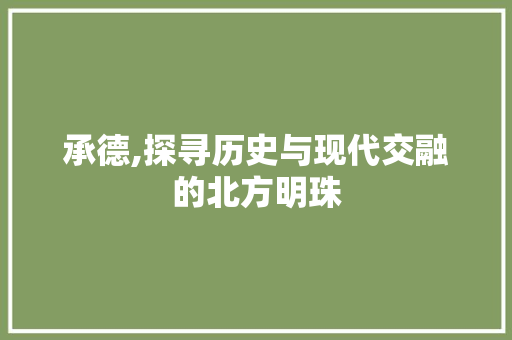 承德,探寻历史与现代交融的北方明珠