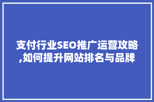 支付行业SEO推广运营攻略,如何提升网站排名与品牌影响力