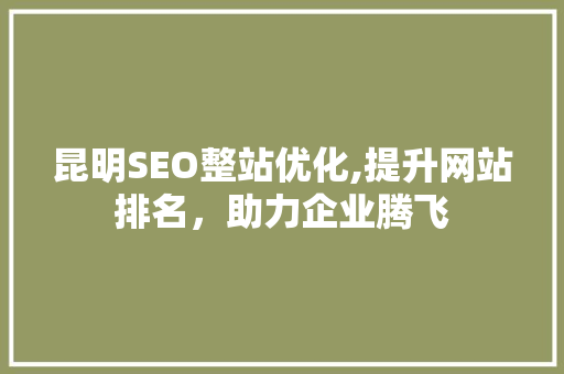 昆明SEO整站优化,提升网站排名，助力企业腾飞