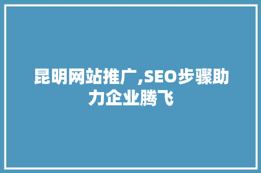 昆明网站推广,SEO步骤助力企业腾飞